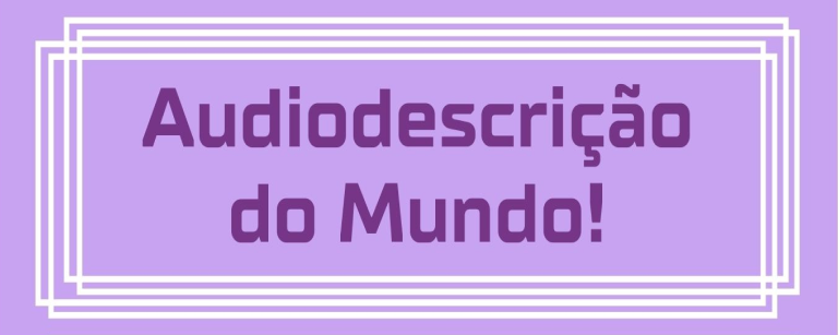 Banner em cor lilás escrito 'Audiodescrição do Mundo!' em letras brancas.